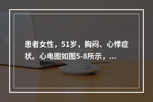 患者女性，51岁，胸闷、心悸症状。心电图如图5-8所示，应诊