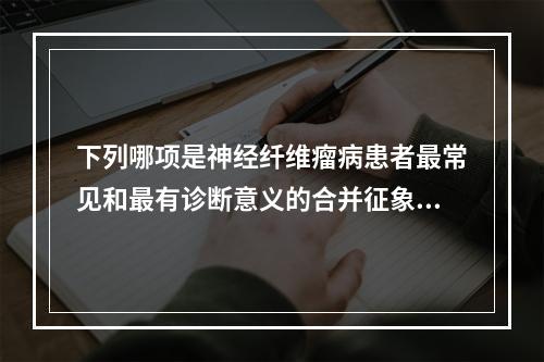 下列哪项是神经纤维瘤病患者最常见和最有诊断意义的合并征象？（