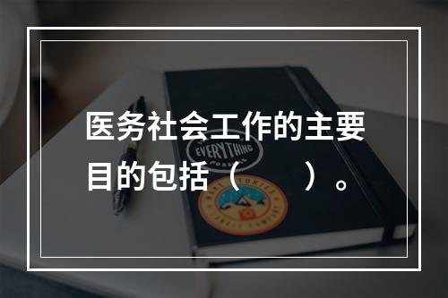 医务社会工作的主要目的包括（　　）。