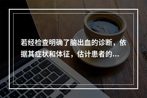 若经检查明确了脑出血的诊断，依据其症状和体征，估计患者的出血