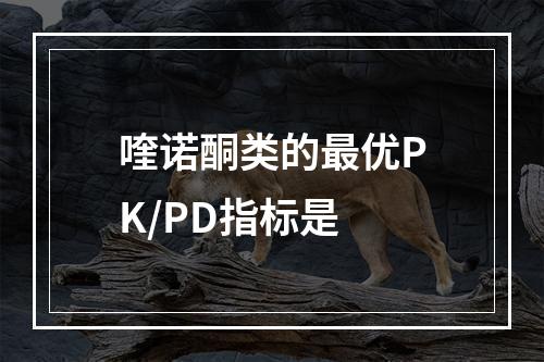 喹诺酮类的最优PK/PD指标是