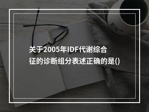 关于2005年IDF代谢综合征的诊断组分表述正确的是()