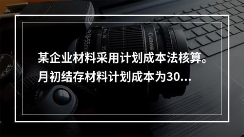 某企业材料采用计划成本法核算。月初结存材料计划成本为30万元