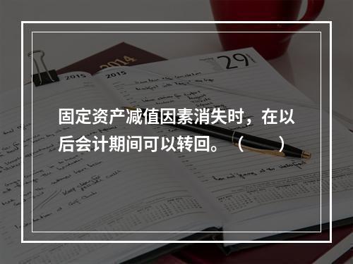 固定资产减值因素消失时，在以后会计期间可以转回。（　　）