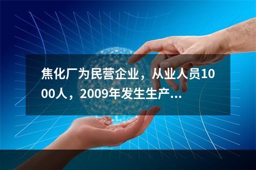 焦化厂为民营企业，从业人员1000人，2009年发生生产安全