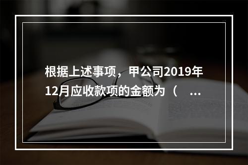 根据上述事项，甲公司2019年12月应收款项的金额为（　　）