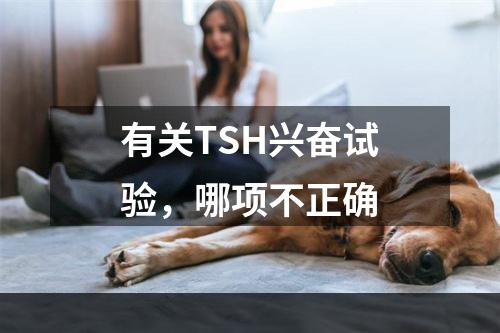 有关TSH兴奋试验，哪项不正确