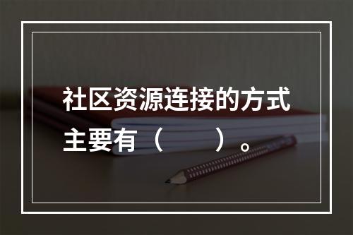 社区资源连接的方式主要有（　　）。