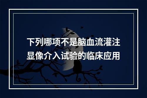 下列哪项不是脑血流灌注显像介入试验的临床应用