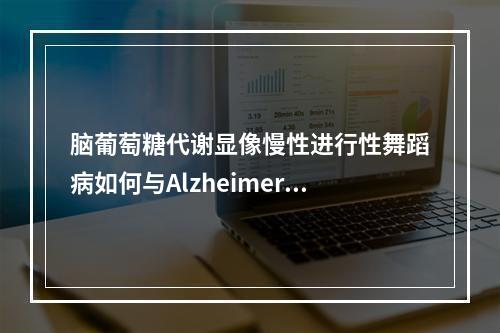 脑葡萄糖代谢显像慢性进行性舞蹈病如何与Alzheimer病相