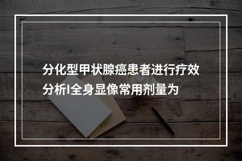 分化型甲状腺癌患者进行疗效分析I全身显像常用剂量为