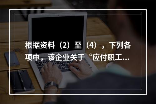 根据资料（2）至（4），下列各项中，该企业关于“应付职工薪酬