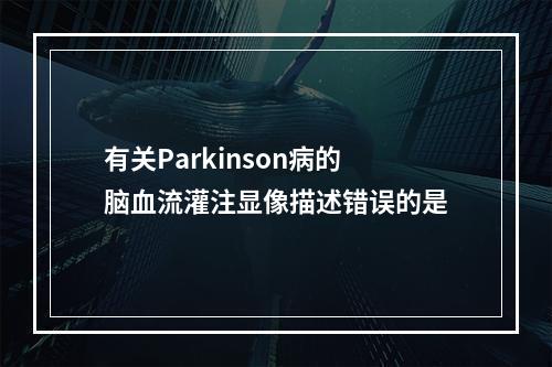 有关Parkinson病的脑血流灌注显像描述错误的是