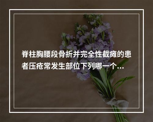 脊柱胸腰段骨折并完全性截瘫的患者压疮常发生部位下列哪一个不正