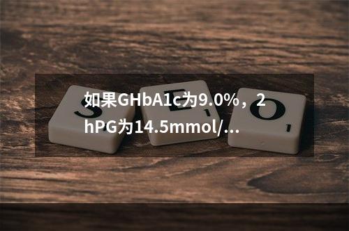 如果GHbA1c为9.0%，2hPG为14.5mmol/L，