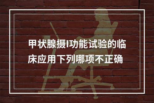 甲状腺摄I功能试验的临床应用下列哪项不正确