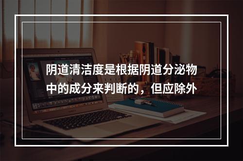 阴道清洁度是根据阴道分泌物中的成分来判断的，但应除外