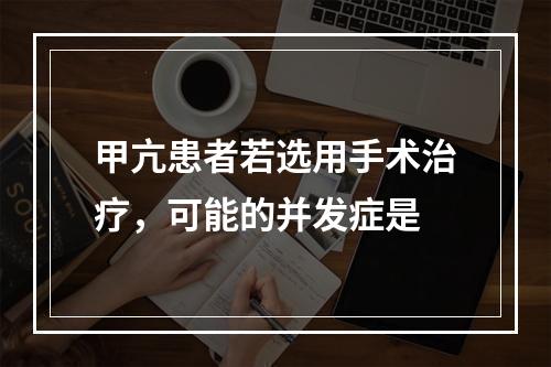 甲亢患者若选用手术治疗，可能的并发症是