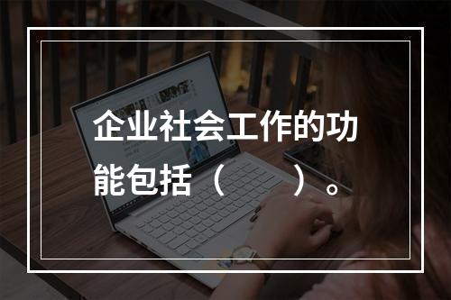 企业社会工作的功能包括（　　）。