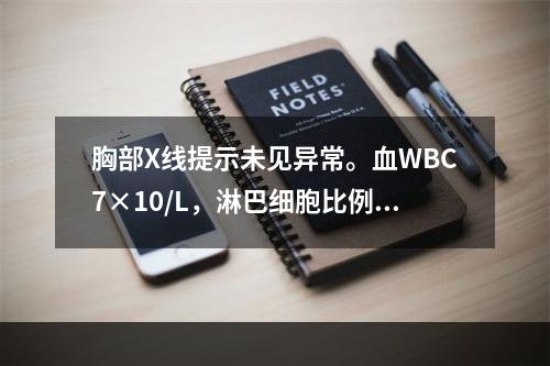 胸部X线提示未见异常。血WBC7×10/L，淋巴细胞比例0.