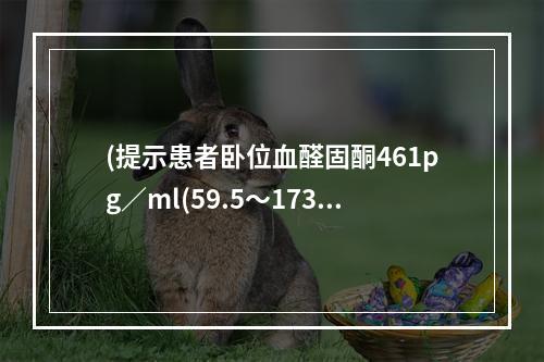 (提示患者卧位血醛固酮461pg／ml(59.5～173.9