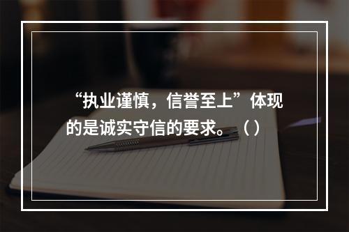 “执业谨慎，信誉至上”体现的是诚实守信的要求。（ ）