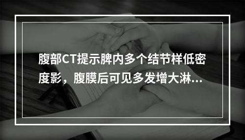 腹部CT提示脾内多个结节样低密度影，腹膜后可见多发增大淋巴结