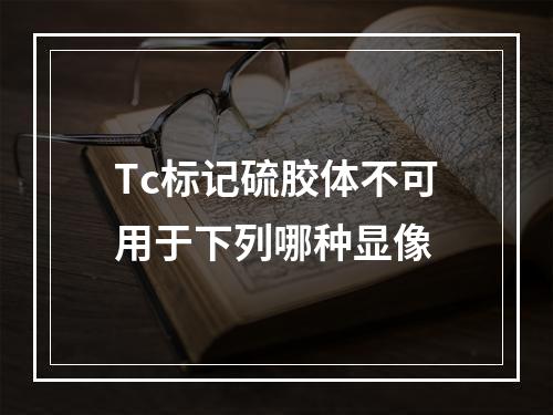 Tc标记硫胶体不可用于下列哪种显像