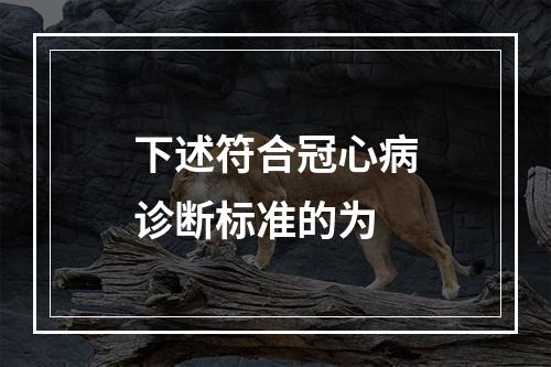 下述符合冠心病诊断标准的为