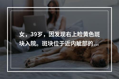 女，39岁，因发现右上睑黄色斑块入院。斑块位于近内眦部的上睑