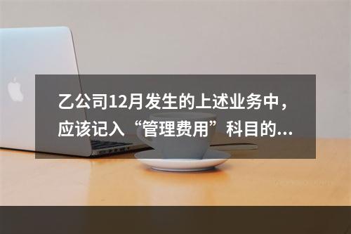 乙公司12月发生的上述业务中，应该记入“管理费用”科目的金额