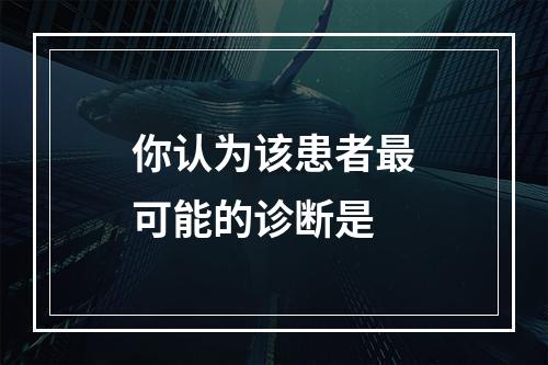 你认为该患者最可能的诊断是