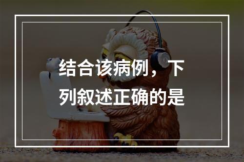 结合该病例，下列叙述正确的是