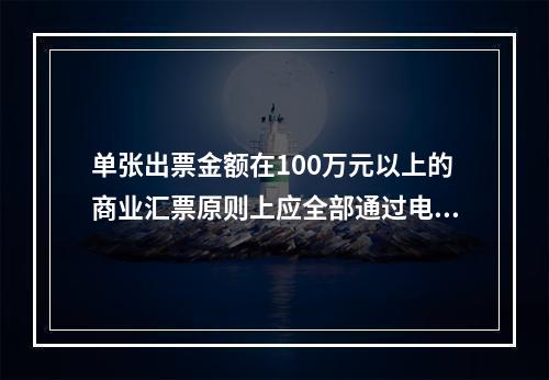 单张出票金额在100万元以上的商业汇票原则上应全部通过电子商