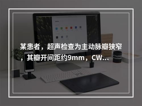 某患者，超声检查为主动脉瓣狭窄，其瓣开间距约9mm，CW检测