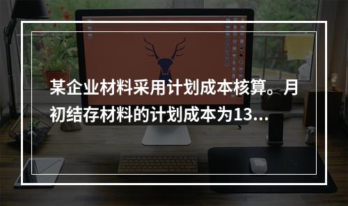 某企业材料采用计划成本核算。月初结存材料的计划成本为130万