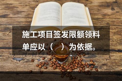 施工项目签发限额领料单应以（　）为依据。