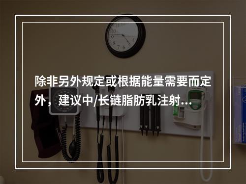 除非另外规定或根据能量需要而定外，建议中/长链脂肪乳注射液（