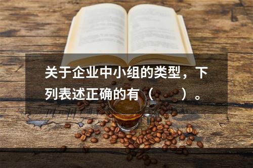 关于企业中小组的类型，下列表述正确的有（　　）。