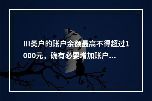 Ⅲ类户的账户余额最高不得超过1000元，确有必要增加账户余额