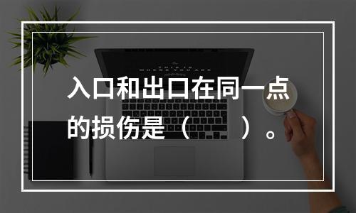 入口和出口在同一点的损伤是（　　）。