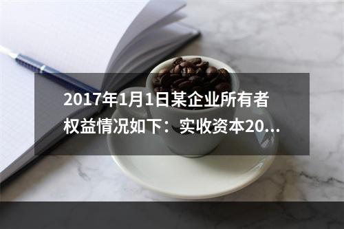 2017年1月1日某企业所有者权益情况如下：实收资本200万