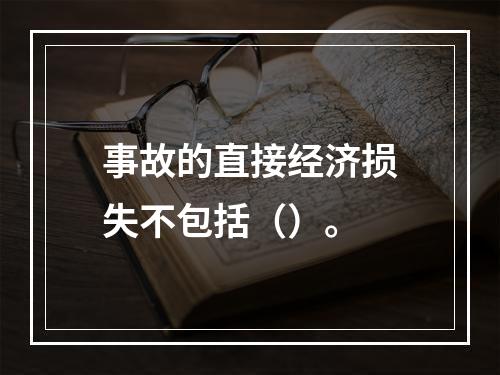 事故的直接经济损失不包括（）。