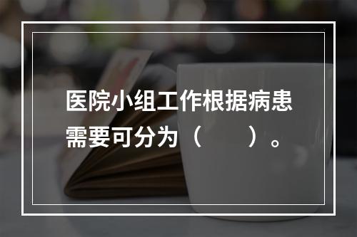 医院小组工作根据病患需要可分为（　　）。