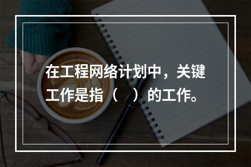 在工程网络计划中，关键工作是指（　）的工作。