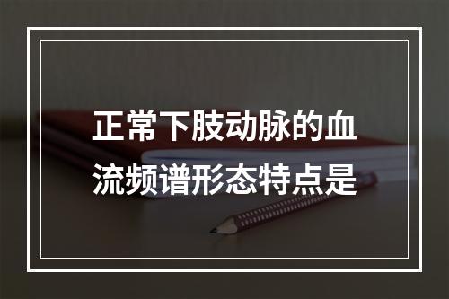 正常下肢动脉的血流频谱形态特点是