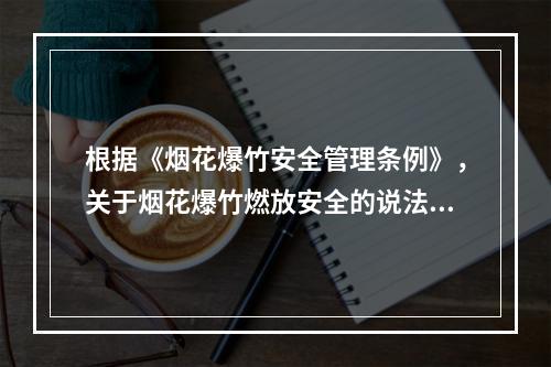 根据《烟花爆竹安全管理条例》，关于烟花爆竹燃放安全的说法，正