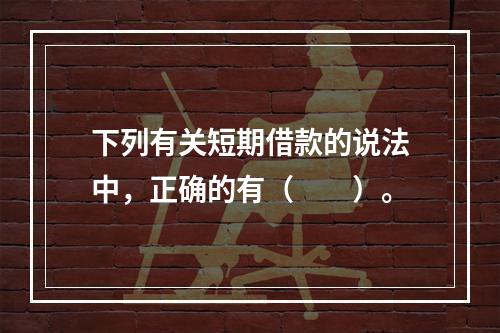 下列有关短期借款的说法中，正确的有（　　）。