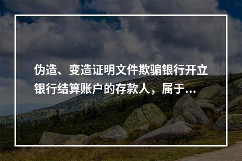 伪造、变造证明文件欺骗银行开立银行结算账户的存款人，属于非经