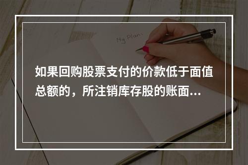 如果回购股票支付的价款低于面值总额的，所注销库存股的账面余额